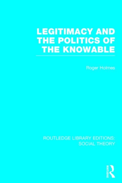Legitimacy and the Politics of the Knowable (RLE Social Theory), Hardback Book