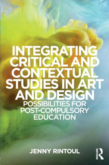 Integrating Critical and Contextual Studies in Art and Design : Possibilities for post-compulsory education, Paperback / softback Book