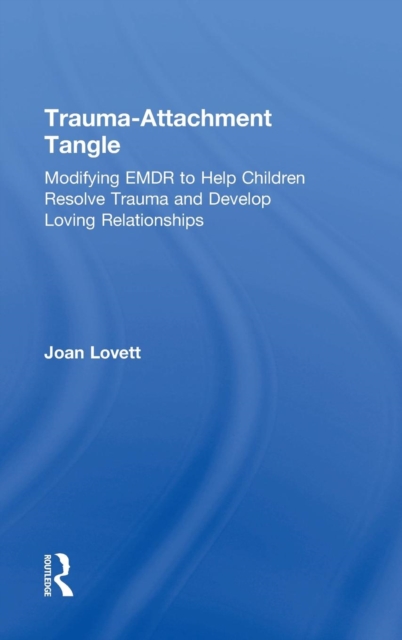 Trauma-Attachment Tangle : Modifying EMDR to Help Children Resolve Trauma and Develop Loving Relationships, Hardback Book