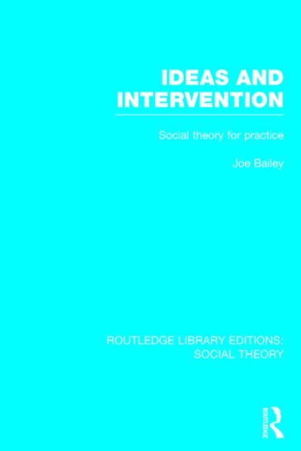 Ideas and Intervention (RLE Social Theory) : Social Theory for Practice, Hardback Book