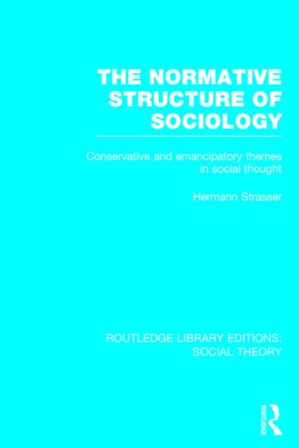 The Normative Structure of Sociology : Conservative and Emancipatory Themes in Social Thought, Hardback Book