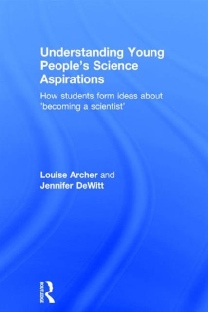 Understanding Young People's Science Aspirations : How students form ideas about ‘becoming a scientist’, Hardback Book