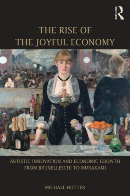 The Rise of the Joyful Economy : Artistic invention and economic growth from Brunelleschi to Murakami, Paperback / softback Book