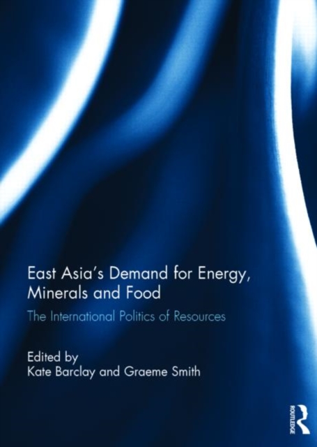 East Asia's Demand for Energy, Minerals and Food : The International Politics of Resources, Hardback Book