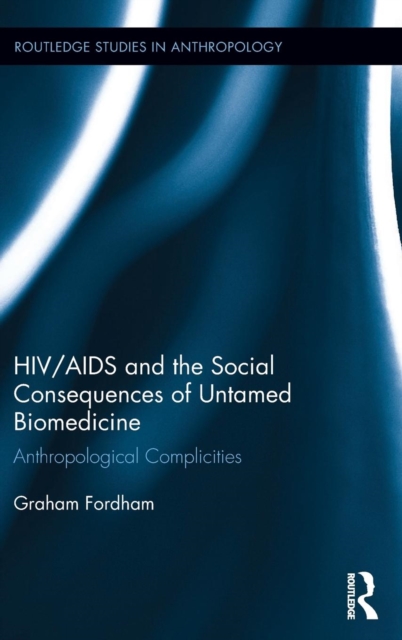 HIV/AIDS and the Social Consequences of Untamed Biomedicine : Anthropological Complicities, Hardback Book