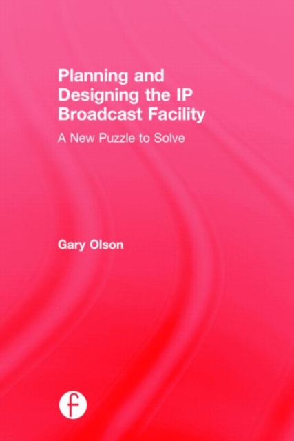 Planning and Designing the IP Broadcast Facility : A New Puzzle to Solve, Hardback Book