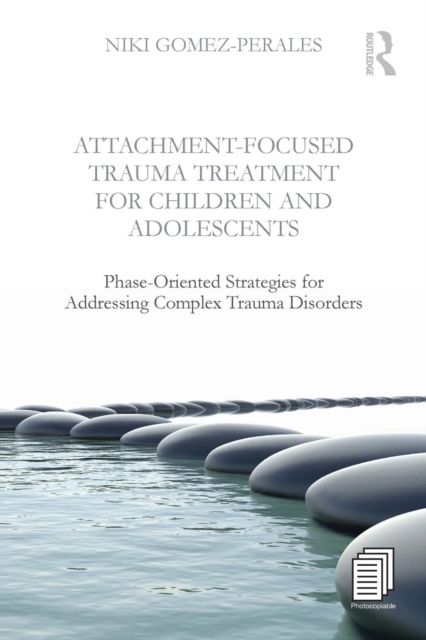 Attachment-Focused Trauma Treatment for Children and Adolescents : Phase-Oriented Strategies for Addressing Complex Trauma Disorders, Paperback / softback Book