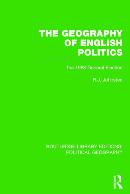 The Geography of English Politics (Routledge Library Editions: Political Geography) : The 1983 General Election, Hardback Book
