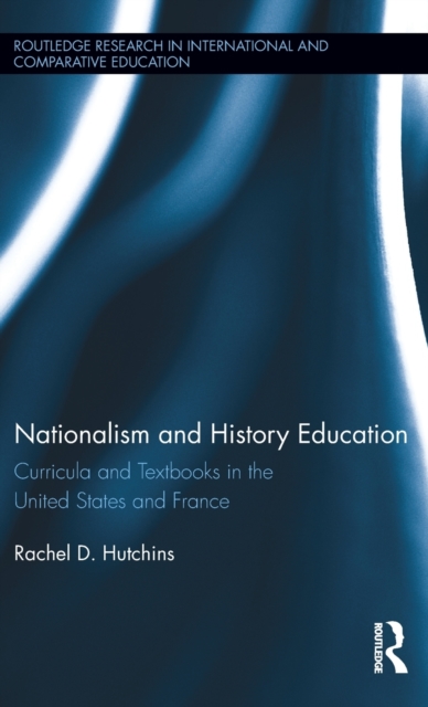 Nationalism and History Education : Curricula and Textbooks in the United States and France, Hardback Book