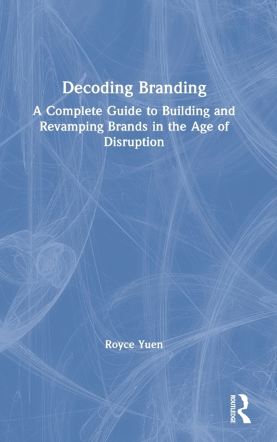 Decoding Branding : A Complete Guide to Building and Revamping Brands in the Age of Disruption, Hardback Book