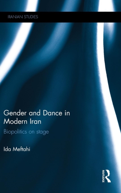 Gender and Dance in Modern Iran : Biopolitics on stage, Hardback Book