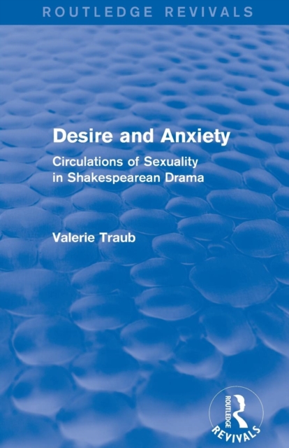 Desire and Anxiety (Routledge Revivals) : Circulations of Sexuality in Shakespearean Drama, Paperback / softback Book