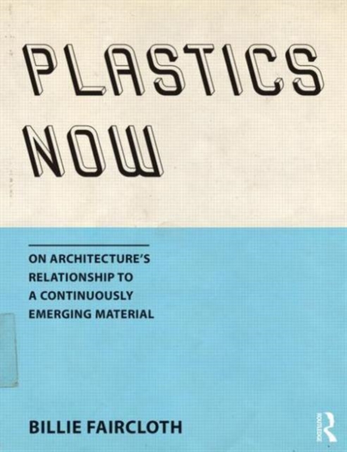 Plastics Now : On Architecture’s Relationship to a Continuously Emerging Material, Hardback Book