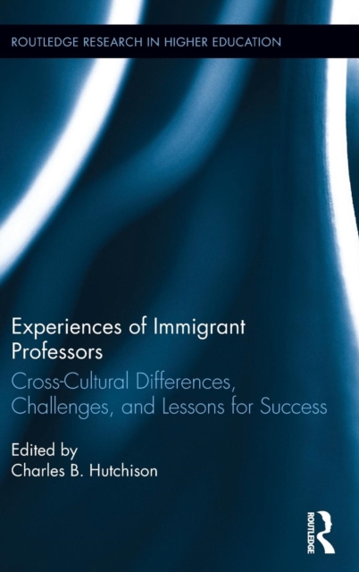 Experiences of Immigrant Professors : Challenges, Cross-Cultural Differences, and Lessons for Success, Hardback Book