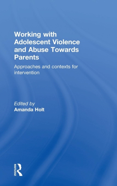 Working with Adolescent Violence and Abuse Towards Parents : Approaches and Contexts for Intervention, Hardback Book