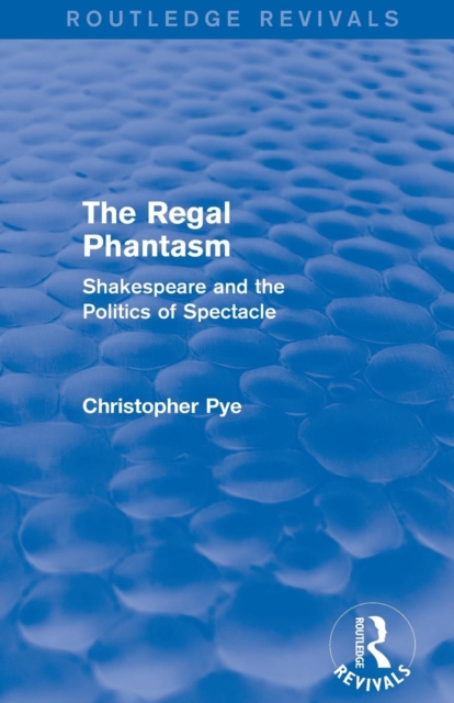 The Regal Phantasm (Routledge Revivals) : Shakespeare and the Politics of Spectacle, Paperback / softback Book