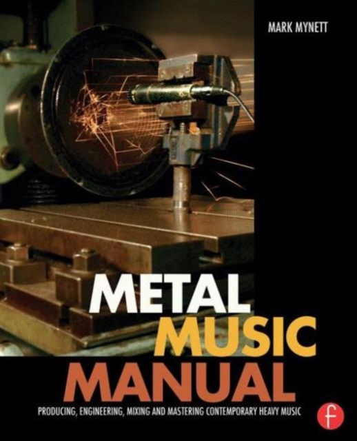 Metal Music Manual : Producing, Engineering, Mixing, and Mastering Contemporary Heavy Music, Hardback Book