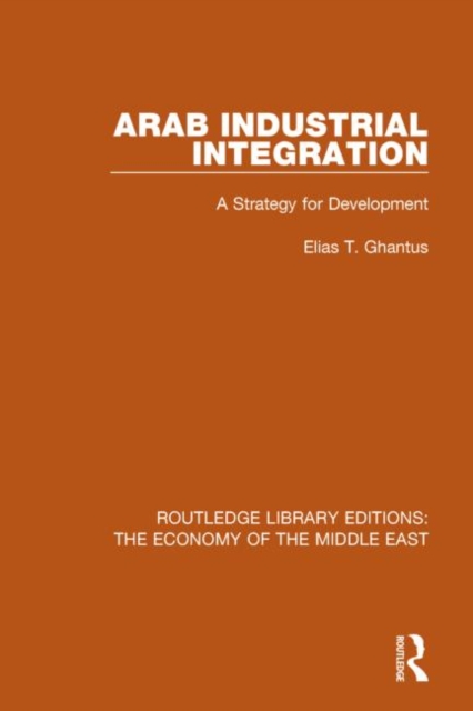 Arab Industrial Integration (RLE Economy of Middle East) : A Strategy for Development, Hardback Book