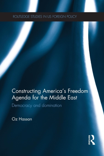 Constructing America's Freedom Agenda for the Middle East : Democracy or Domination, Paperback / softback Book