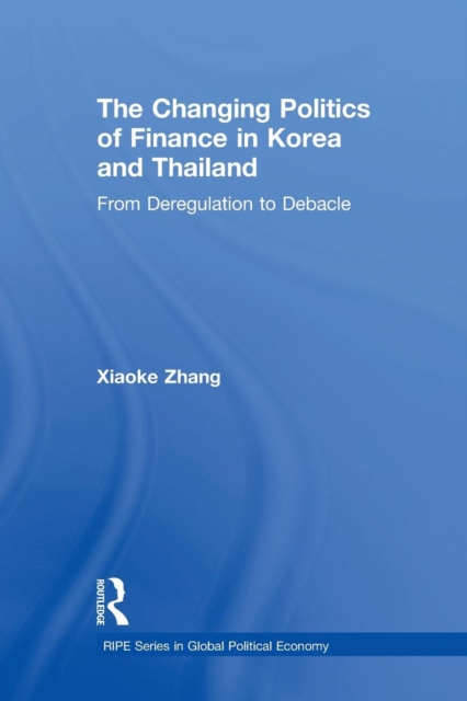 The Changing Politics of Finance in Korea and Thailand : From Deregulation to Debacle, Paperback / softback Book