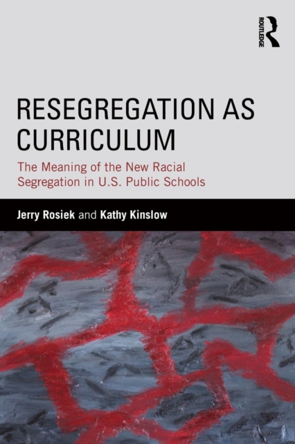 Resegregation as Curriculum : The Meaning of the New Racial Segregation in U.S. Public Schools, Paperback / softback Book