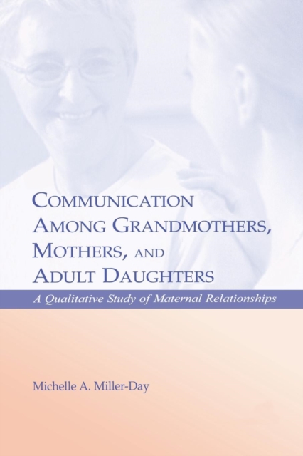 Communication Among Grandmothers, Mothers, and Adult Daughters : A Qualitative Study of Maternal Relationships, Paperback / softback Book