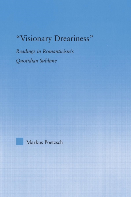 Visionary Dreariness : Readings in Romanticism's Quotidian Sublime, Paperback / softback Book