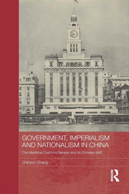 Government, Imperialism and Nationalism in China : The Maritime Customs Service and its Chinese Staff, Paperback / softback Book