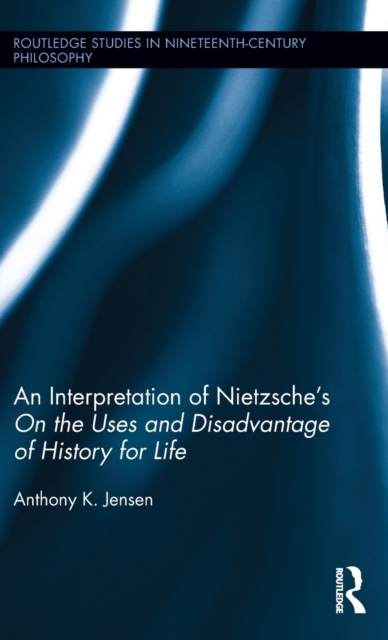 An Interpretation of Nietzsche's On the Uses and Disadvantage of History for Life, Hardback Book