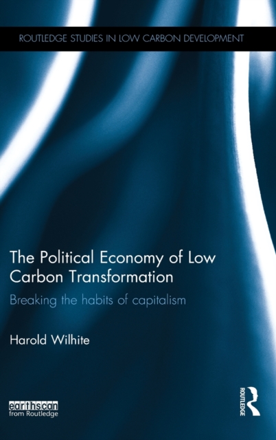 The Political Economy of Low Carbon Transformation : Breaking the habits of capitalism, Hardback Book