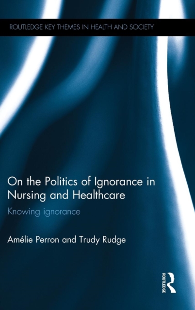 On the Politics of Ignorance in Nursing and Health Care : Knowing Ignorance, Hardback Book