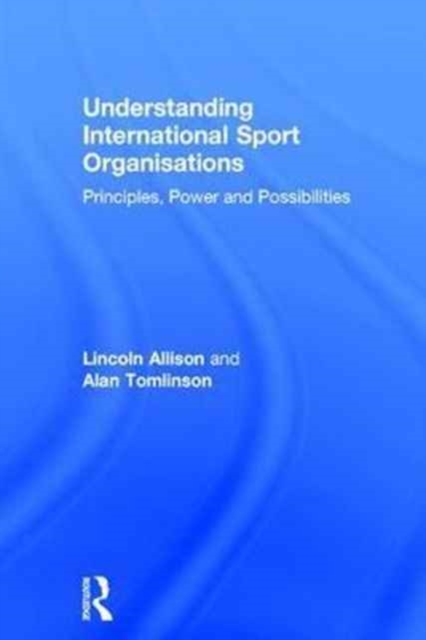 Understanding International Sport Organisations : Principles, power and possibilities, Hardback Book