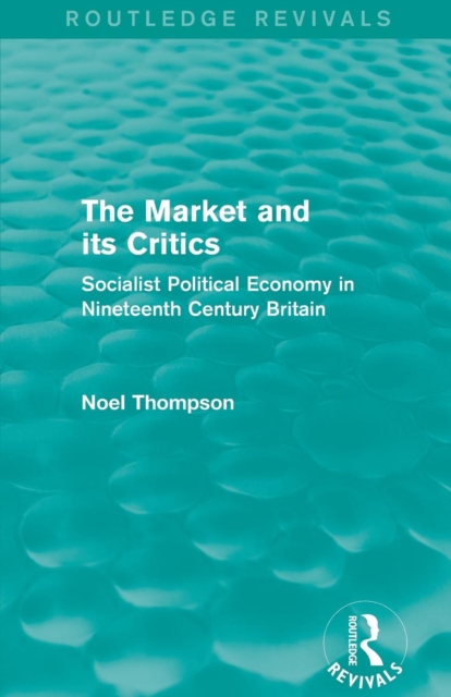 The Market and its Critics (Routledge Revivals) : Socialist Political Economy in Nineteenth Century Britain, Paperback / softback Book