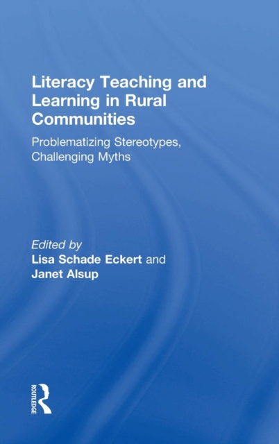 Literacy Teaching and Learning in Rural Communities : Problematizing Stereotypes, Challenging Myths, Hardback Book