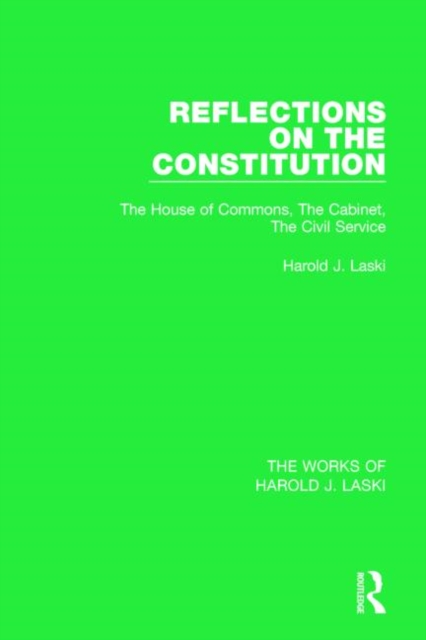 Reflections on the Constitution (Works of Harold J. Laski) : The House of Commons, The Cabinet, The Civil Service, Hardback Book
