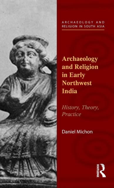 Archaeology and Religion in Early Northwest India : History, Theory, Practice, Hardback Book