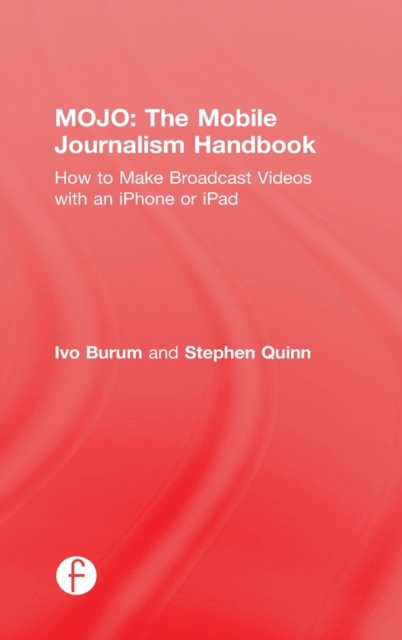 MOJO: The Mobile Journalism Handbook : How to Make Broadcast Videos with an iPhone or iPad, Hardback Book