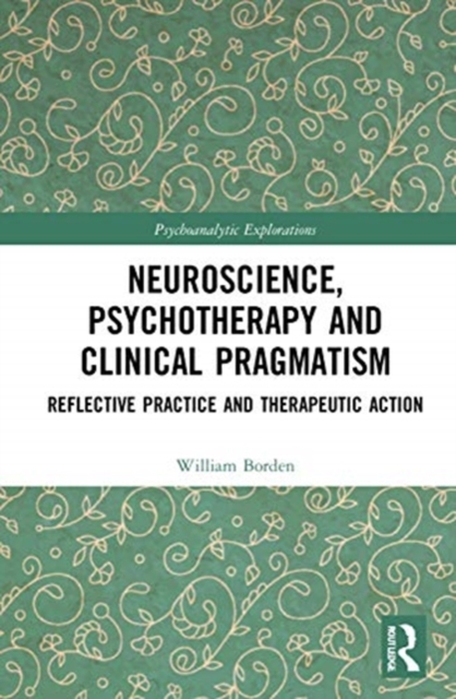 Neuroscience, Psychotherapy and Clinical Pragmatism : Reflective Practice and Therapeutic Action, Hardback Book