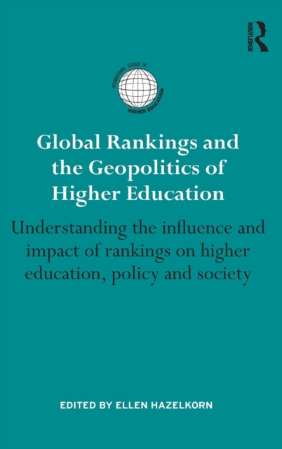 Global Rankings and the Geopolitics of Higher Education : Understanding the influence and impact of rankings on higher education, policy and society, Hardback Book