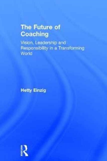 The Future of Coaching : Vision, Leadership and Responsibility in a Transforming World, Hardback Book