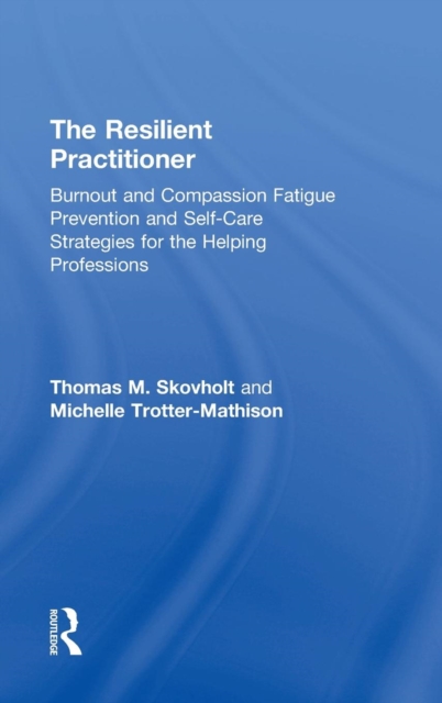 The Resilient Practitioner : Burnout and Compassion Fatigue Prevention and Self-Care Strategies for the Helping Professions, Hardback Book