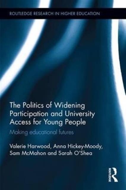 The Politics of Widening Participation and University Access for Young People : Making educational futures, Hardback Book