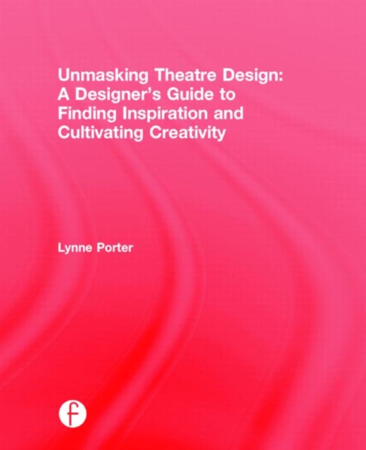 Unmasking Theatre Design: A Designer's Guide to Finding Inspiration and Cultivating Creativity, Hardback Book