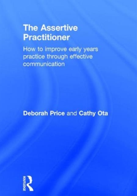 The Assertive Practitioner : How to improve early years practice through effective communication, Hardback Book