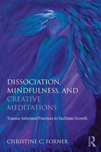 Dissociation, Mindfulness, and Creative Meditations : Trauma-Informed Practices to Facilitate Growth, Paperback / softback Book
