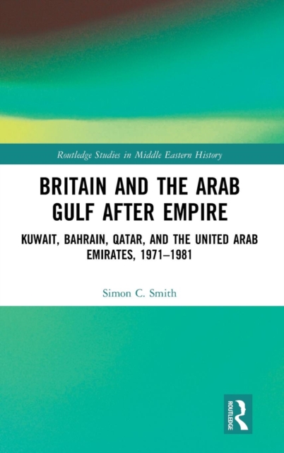 Britain and the Arab Gulf after Empire : Kuwait, Bahrain, Qatar, and the United Arab Emirates, 1971-1981, Hardback Book