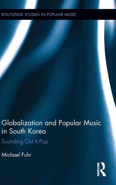 Globalization and Popular Music in South Korea : Sounding Out K-Pop, Hardback Book