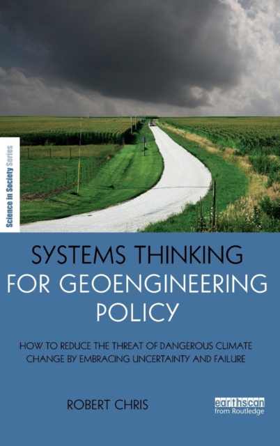 Systems Thinking for Geoengineering Policy : How to reduce the threat of dangerous climate change by embracing uncertainty and failure, Hardback Book