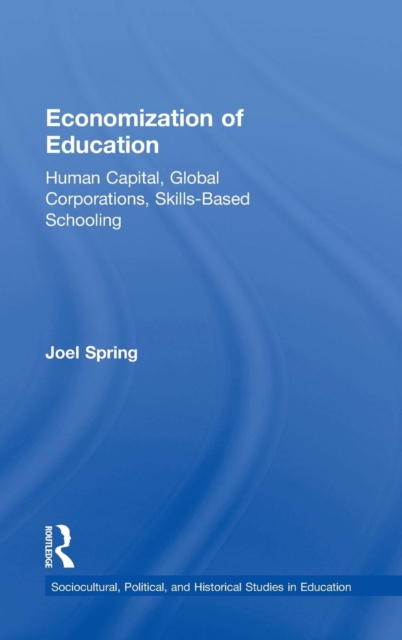 Economization of Education : Human Capital, Global Corporations, Skills-Based Schooling, Hardback Book