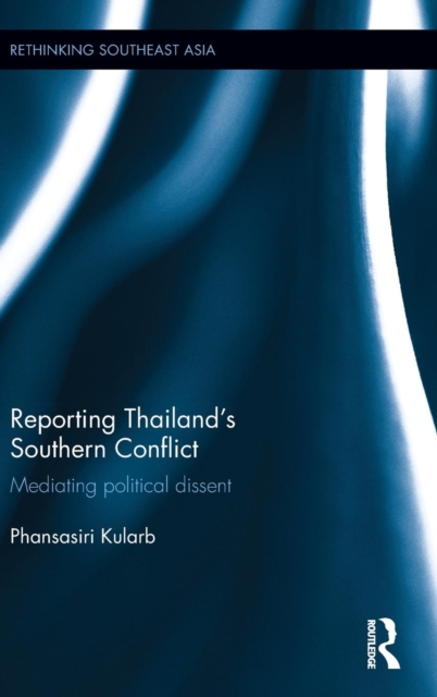 Reporting Thailand's Southern Conflict : Mediating Political Dissent, Hardback Book